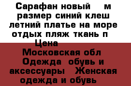 Сарафан новый 46 м размер синий клеш летний платье на море отдых пляж ткань п › Цена ­ 3 500 - Московская обл. Одежда, обувь и аксессуары » Женская одежда и обувь   